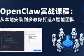 （17883期）OpenClaw实战课程：从本地安装到多Agent协同，手把手教你打造AI智能团队