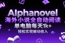 AIphanovel海外小说全自动阅读，单电脑每天1k ，轻松实现被动收入【揭秘】