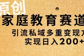 AI原创，家庭教育赛道，引流私域多重变现方式，实现日入200 