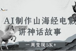 AI制作山海经电影，讲神话故事，一周变现5K 。