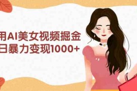 （9748期）利用AI美女视频掘金，单日暴力变现1000 ，多平台高收益，小白跟着干就完…
