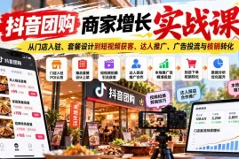 抖音团购商家增长实战课：从门店入驻、套餐设计到短视频获客、达人推广、广告投流与核销转化