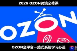 2026最新OZON全流程运营实操跨境电商平台教程，OZON全流程一站式系统学习必修课，从开店到跟卖到精铺