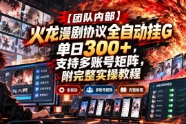 【团队内部】火龙漫剧协议全自动挂G，单日300 ，支持多账号矩阵，附完整实操教程【揭秘】