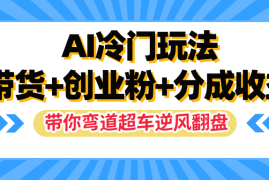 AI冷门玩法，一条视频实现带货 创业粉 分成收益，带你弯道超车实现逆风翻盘