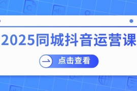 （14286期）2025同城抖音运营课：涵盖实体店盈利，团购好处，助商家获取流量