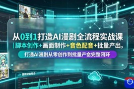 从0到1打造AI漫剧全流程实战课｜脚本创作 画面制作 音色配音 批量产出，打通AI漫剧从零创作到批量量产完整闭环