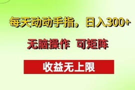 （13338期）每天动动手指头，日入300  批量操作方法 收益无上限