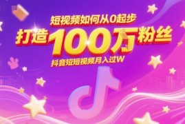 短视频如何从0起步，打造100W粉丝抖音短视频月入过W