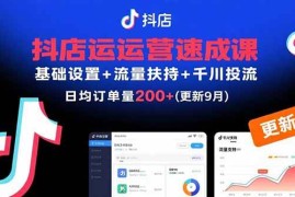 （15952期）抖店运营速成课，基础设置 流量扶持 千川投流，30天订单破200 (更新9月)