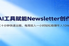 AI赋能Newsletter变现课：30分钟出内容，每周1小时年入10W 