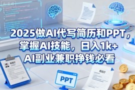 2025做AI代写简历和PPT，掌握AI技能，日入1k ，AI副业兼职挣钱必看
