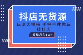 抖店无货源保姆级教程，手把手教你玩转抖店，轻松月入1W 