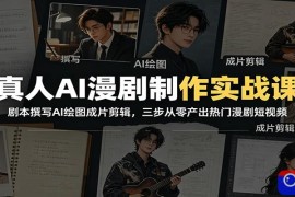 真人AI漫剧制作实战课：剧本撰写AI绘图成片剪辑，三步从零产出热门漫剧短视频