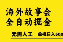 海外故事会全自动掘进，0人工，可矩阵，单机日入5张 【揭秘】