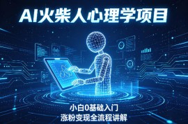 AI火柴人心理学短视频项目，小白0基础入门，涨粉变现全流程讲解