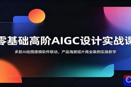 零基础高阶AIGC设计实战课：多款AI绘图建模软件联动，产品海报短片商业案例实操教学
