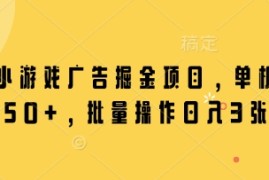 微信小游戏广告掘金项目，单机日入50 ，批量操作日入3张