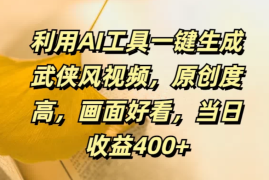 利用AI工具一键生成武侠风视频，原创度高，画面好看，当日收益400 