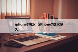 iphone7防水（iPhone7防水多久）