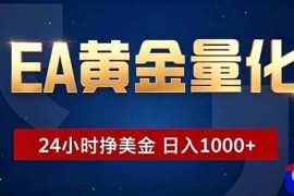 EA黄金量化，24小时不间断挣美金，小白轻松操作，日入1000 