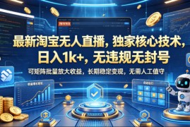 最新淘宝无人直播，独家核心技术，日入1k ，无违规无封号，可矩阵批量放大，长期稳定，无需人工值守【揭秘】