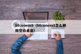 htconem9（htconem9怎么删除空白桌面）