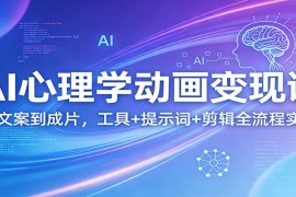 AI心理学动画变现课：从文案到成片，工具 提示词 剪辑全流程实操