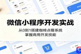 微信小程序开发实战：从0到1搭建咖啡点餐系统，掌握商用开发技能