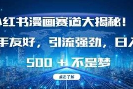 小红书漫画赛道大揭秘!新手友好，引流强劲，日入多张【揭秘】