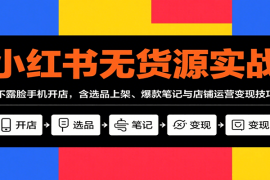 小红书无货源实战，不露脸手机开店，含选品上架、爆款笔记与店铺运营变现技巧