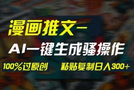 AI一键生成漫画爆款视频，3分钟1条双重去重100%过原创，粘贴复制日入300 
