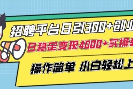 招聘平台日引300 创业粉，日稳定变现4000 实操教程小白轻松上手【揭秘】