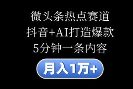 月入1万 ，微头条热点赛道，抖音 AI打造爆款，5分钟一条内容