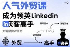 人气外贸课-成为领英Linkedin获客高手，你需要做对什么