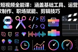 （16182期）AI 短视频全能课：涵盖基础工具、运营策略、爆款制作、职场赋能、剪辑技巧