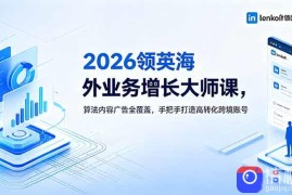 2026 领英海外业务增长大师课，算法内容广告全覆盖，手把手打造高转化跨境账号