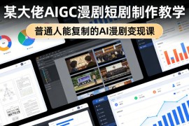 某大佬AIGC漫剧短剧制作教学，普通人能复制的AI漫剧变现课