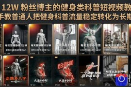 抖音12W粉丝博主的健身类科普短视频教程，手把手教普通人把健身科普流量稳定转化为长期收益