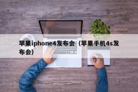 苹果iphone4发布会（苹果手机4s发布会）