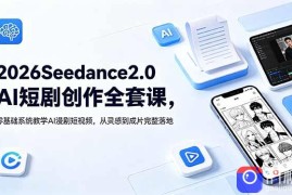 2026Seedance2.0AI短剧创作全套课，零基础系统教学AI漫剧短视频，从灵感到成片完整落地