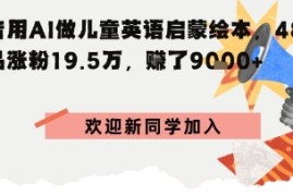 抖音用AI做儿童英语启蒙绘本，48个作品涨粉19.5W，挣了9k 