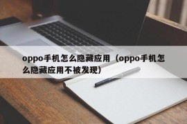 oppo手机怎么隐藏应用（oppo手机怎么隐藏应用不被发现）