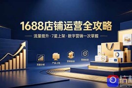 1688店铺没流量？产品上架不到7星？数字营销不会投？全套运营技能一次学(更新6月