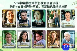 56万粉丝博主亲授影视解说全流程：选片 文案 配音 剪辑，零基础也能快速出圈