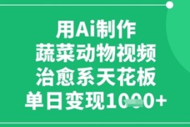 用Ai制作蔬菜动物视频，治愈系天花板，单日变现1k