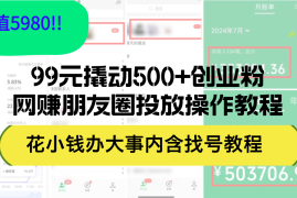 （12431期）99元撬动500 创业粉，网创朋友圈投放操作教程价值5980！花小钱办大事内…