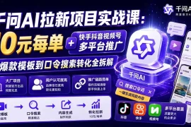 千问AI拉新项目实战课-更新0918：10元每单 快手抖音视频号多平台推广，从爆款模板到口令搜索转化全拆解