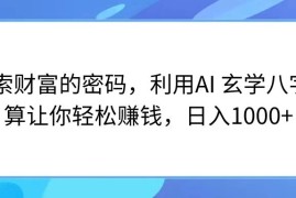 探索财富的密码，利用AI 玄学八字测算让你轻松赚钱，日入1000 