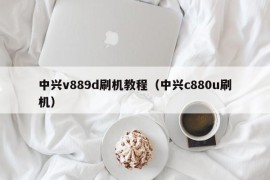 中兴v889d刷机教程（中兴c880u刷机）
